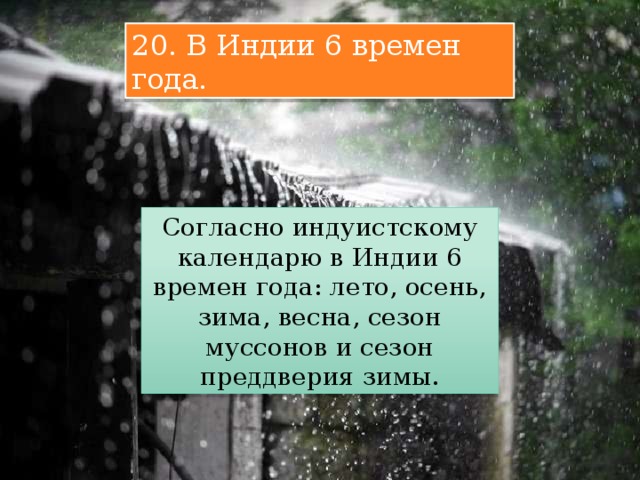 20. В Индии 6 времен года. Согласно индуистскому календарю в Индии 6 времен года: лето, осень, зима, весна, сезон муссонов и сезон преддверия зимы. 