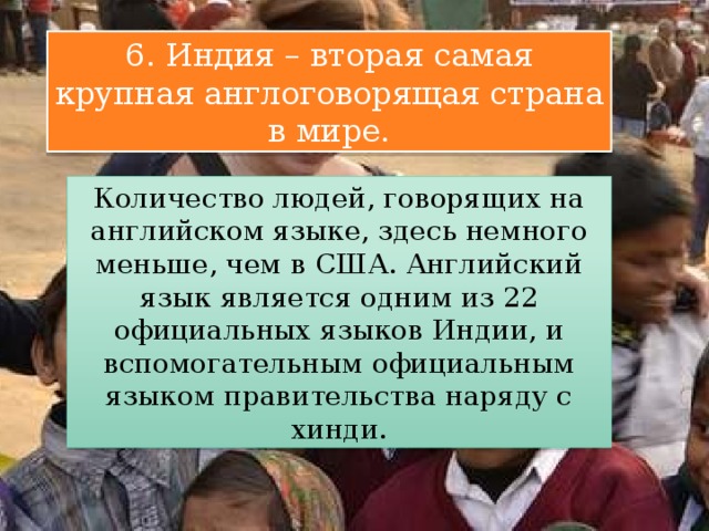 6. Индия – вторая самая крупная англоговорящая страна в мире. Количество людей, говорящих на английском языке, здесь немного меньше, чем в США. Английский язык является одним из 22 официальных языков Индии, и вспомогательным официальным языком правительства наряду с хинди. 