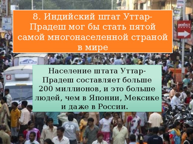 8. Индийский штат Уттар-Прадеш мог бы стать пятой самой многонаселенной страной в мире Население штата Уттар-Прадеш составляет больше 200 миллионов, и это больше людей, чем в Японии, Мексике и даже в России. 