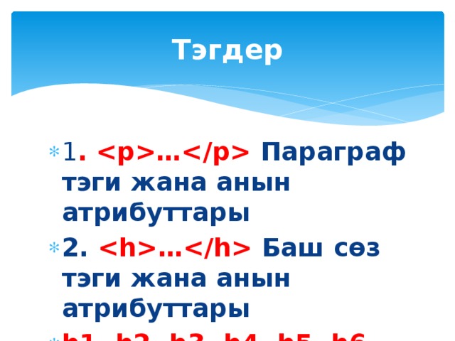 Тэгдер 1 . … Параграф тэги жана анын атрибуттары 2. … Баш сөз тэги жана анын атрибуттары h1, h2, h3, h4, h5, h6 