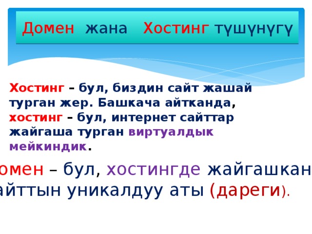 Домен жана Хостинг  түшүнүгү Хостинг – бул, биздин сайт жашай турган жер. Башкача айтканда , хостинг – бул, интернет сайттар жайгаша турган виртуалдык мейкиндик . Домен – бул , хостингде  жайгашкан сайттын уникалдуу аты (дареги ). 