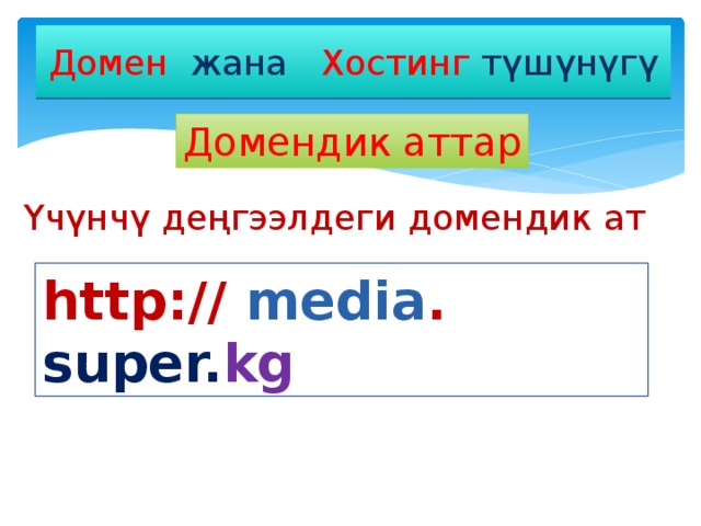 Домен жана Хостинг  түшүнүгү Домендик аттар Үчүнчү деңгээлдеги домендик ат http:// media . super. kg 