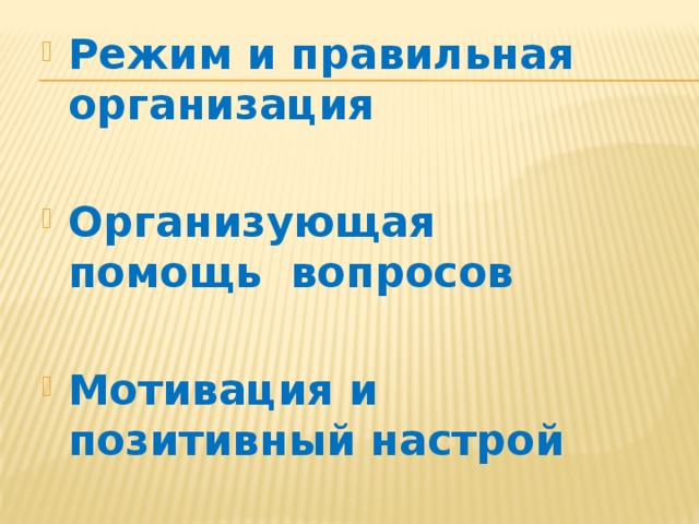 Режим и правильная организация  Организующая помощь вопросов  Мотивация и позитивный настрой 