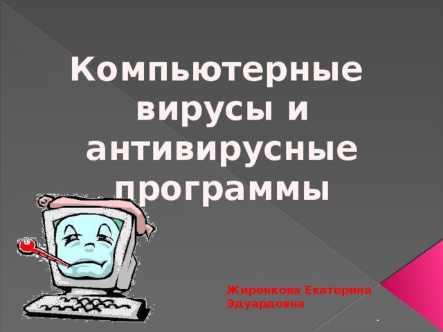 Компьютерные вирусы и антивирусные программы Жиренкова Екатерина Эдуардовна .  