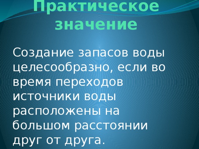 Практическое значение Создание запасов воды целесообразно, если во время переходов источники воды расположены на большом расстоянии друг от друга. 