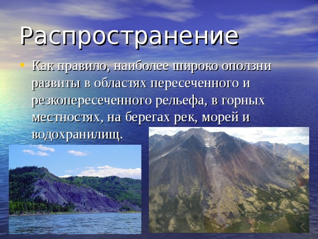 Распространение  Как правило, наиболее широко оползни развиты в областях пересеченного и резкопересеченного рельефа, в горных местностях, на берегах рек, морей и водохранилищ. 