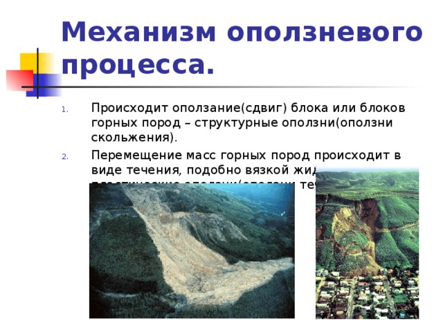 Механизм оползневого процесса. Происходит оползание(сдвиг) блока или блоков горных пород – структурные оползни(оползни скольжения). Перемещение масс горных пород происходит в виде течения, подобно вязкой жидкости – пластические оползни(оползни течения). 