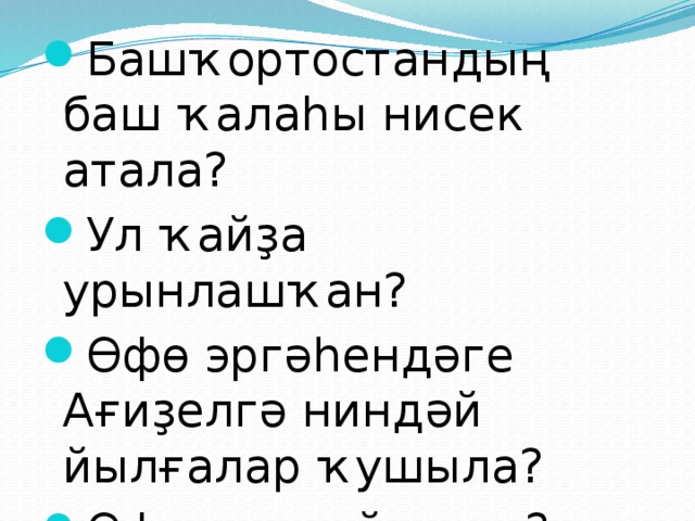 Башҡортостандың баш ҡалаһы нисек атала? Ул ҡайҙа урынлашҡан? Өфө эргәһендәге Ағиҙелгә ниндәй йылғалар ҡушыла? Өфө ниндәй ҡала? Унда нимәләр бар? 