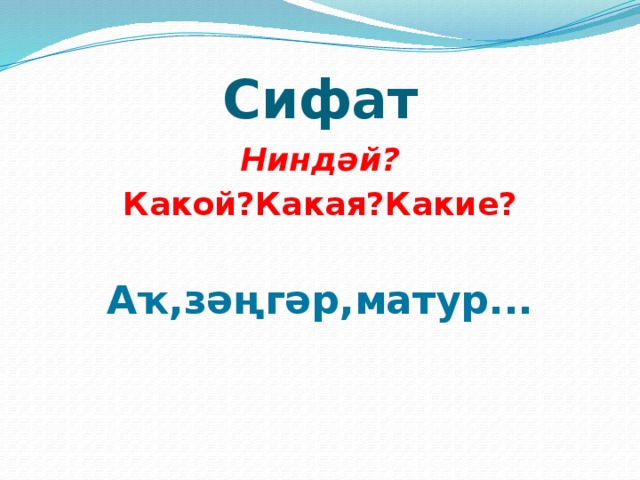 Сифат Ниндәй? Какой?Какая?Какие? Аҡ,зәңгәр,матур... 