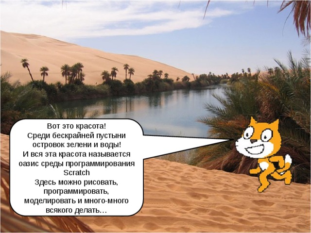 Вот это красота! Среди бескрайней пустыни островок зелени и воды! И вся эта красота называется оазис среды программирования Scratch Здесь можно рисовать, программировать, моделировать и много-много всякого делать… 