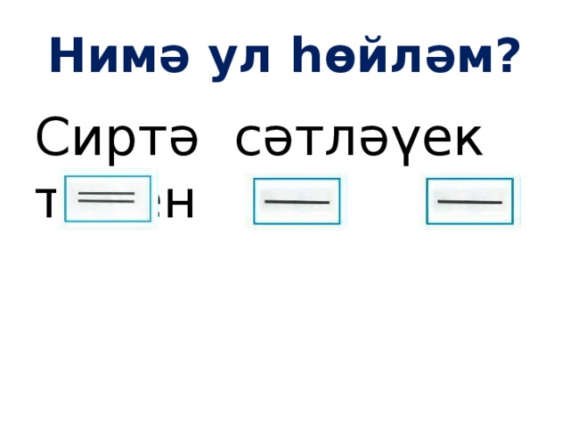 Нимә ул һөйләм? Сиртә сәтләүек тейен 