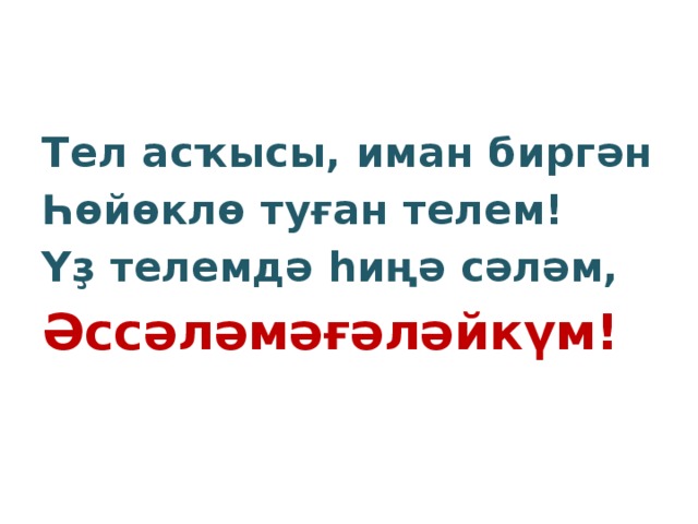 Тел асҡысы, иман биргән Һөйөклө туған телем! Үҙ телемдә һиңә сәләм, Әссәләмәғәләйкүм! 