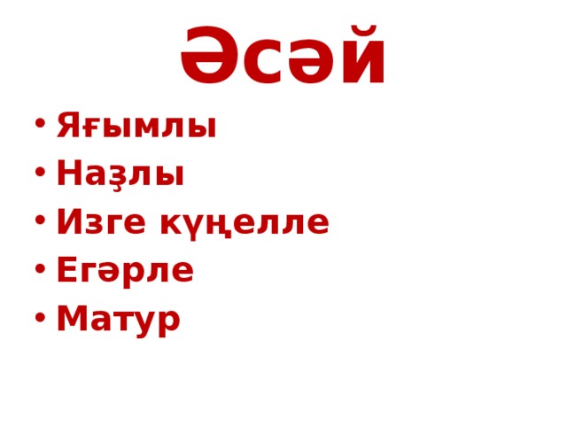 Әсәй Яғымлы Наҙлы Изге күңелле Егәрле Матур 