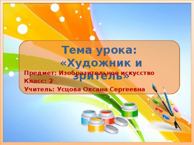 Тема урока:  «Художник и зритель» Предмет: Изобразительное искусство Класс: 2 Учитель: Усцова Оксана Сергеевна 