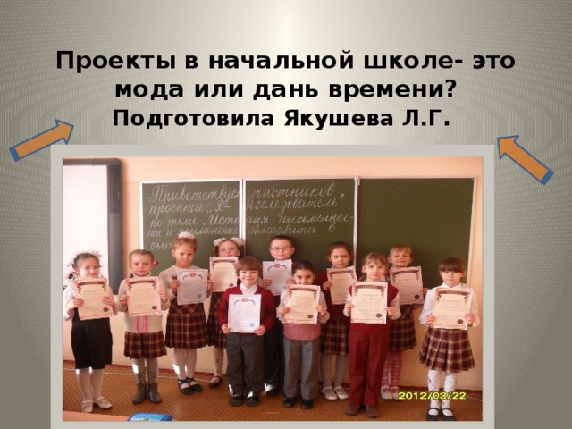 Проекты  в начальной школе- это мода или дань времени?  Подготовила Якушева Л.Г . 