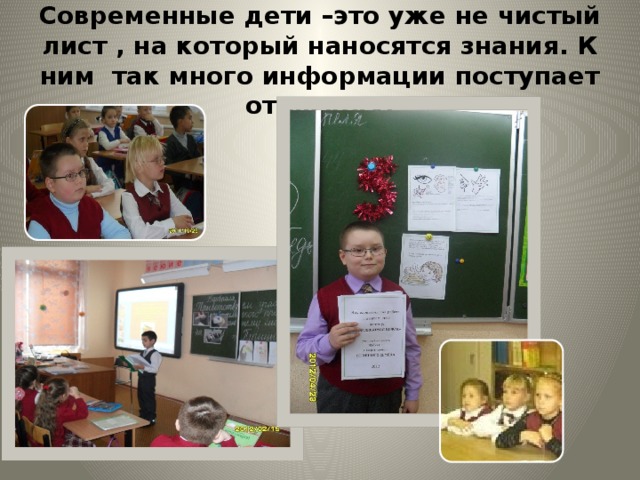 Современные дети –это уже не чистый лист , на который наносятся знания. К ним так много информации поступает отовсюду. 