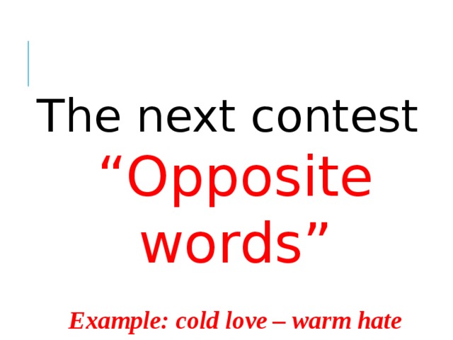 The next contest “ Opposite words”  Example: cold love – warm hate 