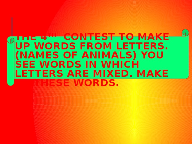 the 4 th contest to make up words from letters.  (Names of animals) You see words in which letters are mixed. Make up these words. 