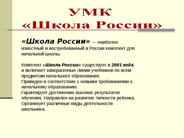 «Школа России» — наиболее известный и востребованный в России комплект для начальной школы. Комплект «Школа России»  существует c 2001 года и включает завершенные линии учебников по всем предметам начального образования. Приведен в соответствие с новыми требованиями к начальному образованию. Гарантирует достижение высоких результатов обучения. Направлен на развитие личности ребенка. Организует различные виды деятельности школьника. 