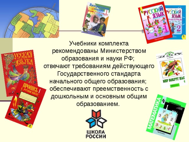 Учебники комплекта рекомендованы Министерством образования и науки РФ; отвечают требованиям действующего Государственного стандарта начального общего образования; обеспечивают преемственность с дошкольным и основным общим образованием. 