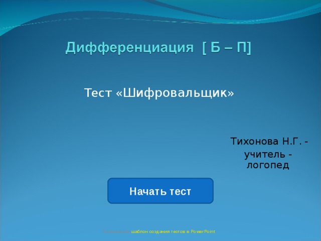 Шифровальщик  Тихонова Н.Г. - учитель - логопед Начать тест Использован шаблон создания тестов в PowerPoint 