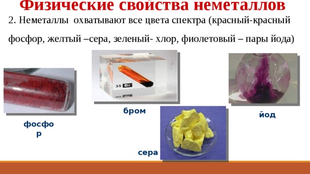 Физические свойства неметаллов 2. Неметаллы охватывают все цвета спектра (красный-красный фосфор, желтый –сера, зеленый- хлор, фиолетовый – пары йода) бром йод фосфор сера 