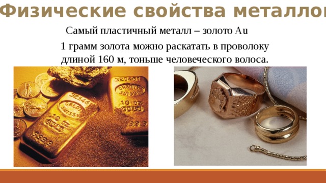 Физические свойства металлов Самый пластичный металл – золото Au 1 грамм золота можно раскатать в проволоку длиной 160 м, тоньше человеческого волоса. 