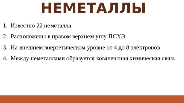 НЕМЕТАЛЛЫ Известно 22 неметалла Расположены в правом верхнем углу ПСХЭ На внешнем энергетическом уровне от 4 до 8 электронов Между неметаллами образуется ковалентная химическая связь 