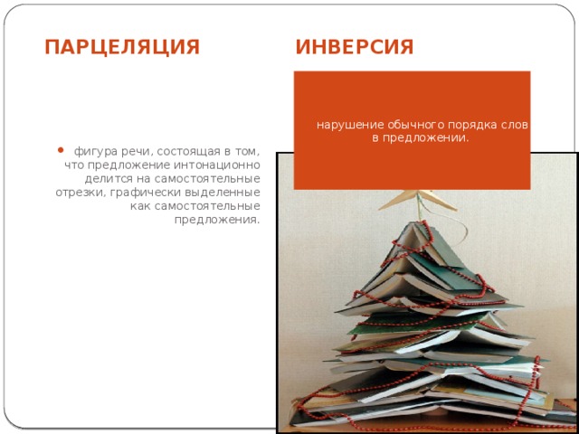 ПАРЦЕЛЯЦИЯ ИНВЕРСИЯ фигура речи, состоящая в том, что предложение интонационно делится на самостоятельные отрезки, графически выделенные как самостоятельные предложения.   нарушение обычного порядка слов в предложении. 