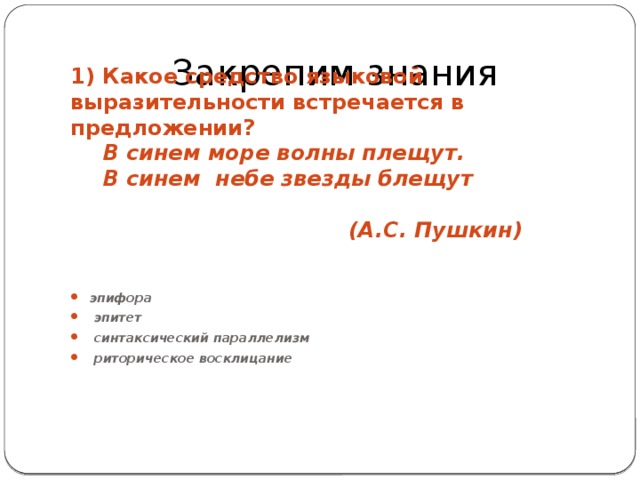 Закрепим знания 1) Какое средство языковой выразительности встречается в предложении?    В синем море волны плещут.    В синем небе звезды блещут    (А.С. Пушкин)  эпифора  эпитет  синтаксический параллелизм  риторическое восклицание 