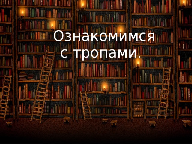  Ознакомимся  с тропами . 