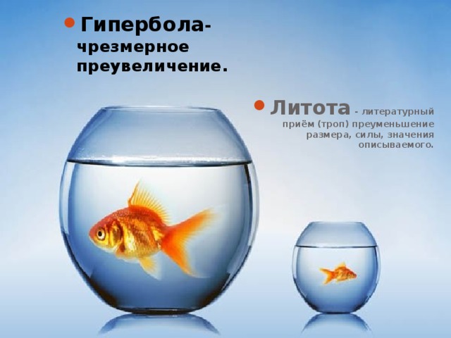 Гипербола - чрезмерное преувеличение. Литота - литературный приём (троп) преуменьшение размера, силы, значения описываемого. 