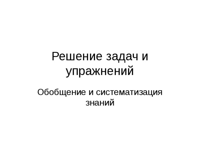 Решение задач и упражнений Обобщение и систематизация знаний 