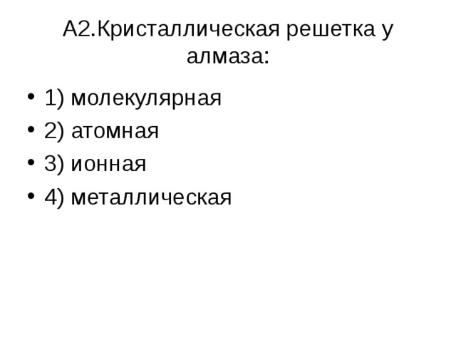  А2.Кристаллическая решетка у алмаза:   1) молекулярная 2) атомная 3) ионная 4) металлическая  