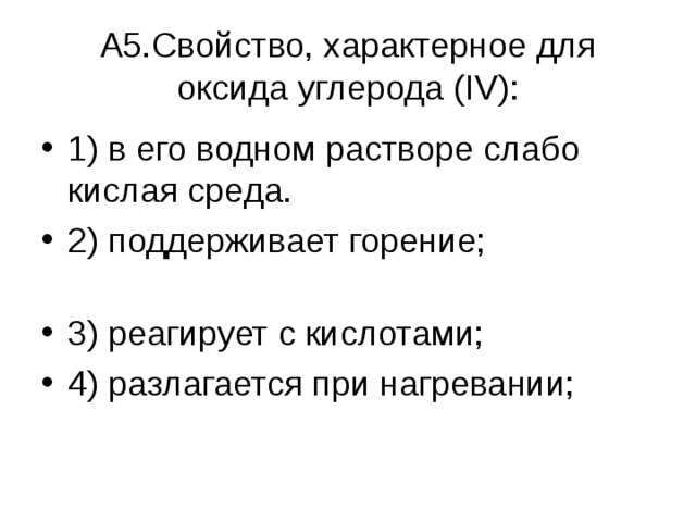  А5.Свойство, характерное для оксида углерода ( IV ):   1) в его водном растворе слабо кислая среда. 2) поддерживает горение; 3) реагирует с кислотами; 4) разлагается при нагревании; 