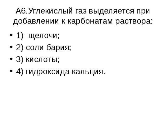  А6.Углекислый газ выделяется при добавлении к карбонатам раствора:   1) щелочи; 2) соли бария; 3) кислоты; 4) гидроксида кальция. 