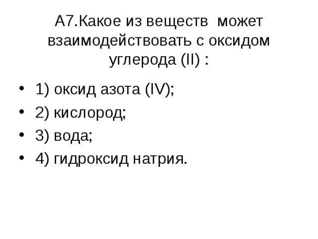   А7.Какое из веществ может взаимодействовать с оксидом углерода ( II ) :    1) оксид азота ( IV );  2) кислород;  3) вода;  4) гидроксид натрия. 