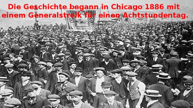 Die Geschichte begann in Chicago 1886 mit  einem Generalstreik für einen Achtstundentag. 