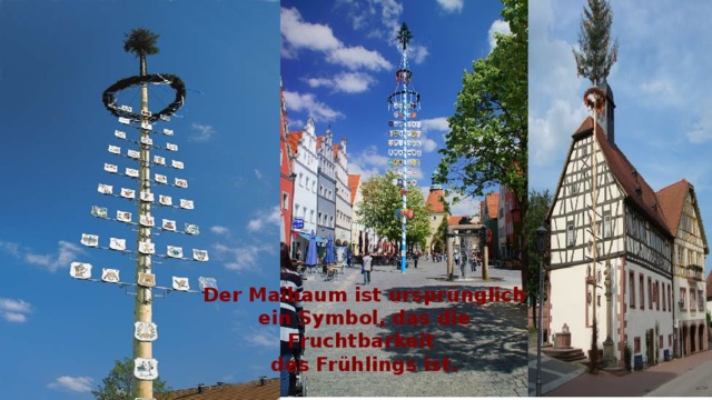 Der Maibaum ist ursprünglich ein Symbol, das die Fruchtbarkeit  des Frühlings ist. 