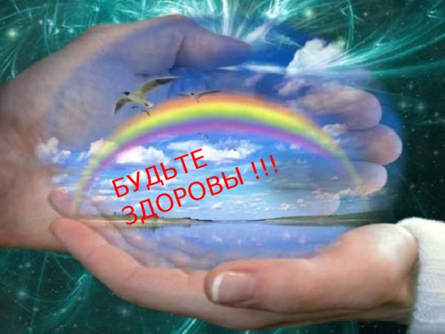 БУДЬТЕ ЗДОРОВЫ !!! 