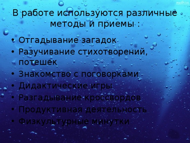 В работе используются различные методы и приемы : Отгадывание загадок Разучивание стихотворений, потешек Знакомство с поговорками Дидактические игры Разгадывание кроссвордов Продуктивная деятельность Физкультурные минутки 