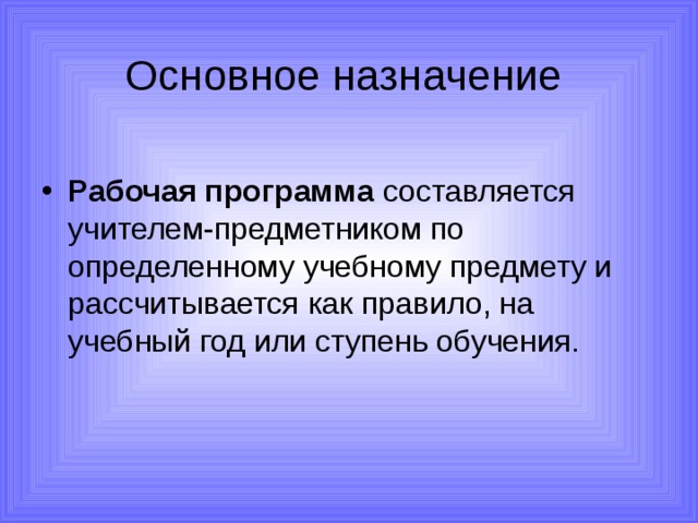 Основное назначение  Рабочая программа составляется учителем-предметником по определенному учебному предмету и рассчитывается как правило, на учебный год или ступень обучения. 
