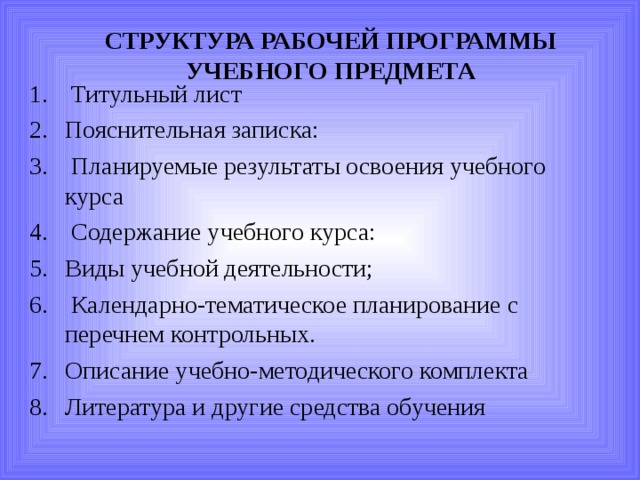 СТРУКТУРА РАБОЧЕЙ ПРОГРАММЫ УЧЕБНОГО ПРЕДМЕТА  Титульный лист Пояснительная записка:  Планируемые результаты освоения учебного курса  Содержание учебного курса: Виды учебной деятельности;  Календарно-тематическое планирование с перечнем контрольных. Описание учебно-методического комплекта Литература и другие средства обучения  