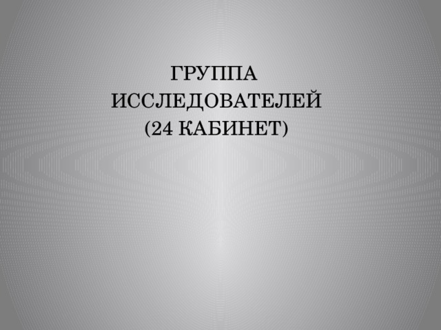ГРУППА ИССЛЕДОВАТЕЛЕЙ (24 КАБИНЕТ) 