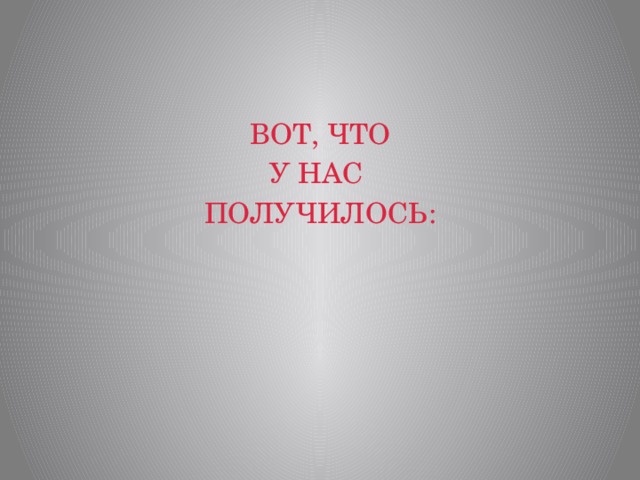 ВОТ, ЧТО У НАС ПОЛУЧИЛОСЬ: 