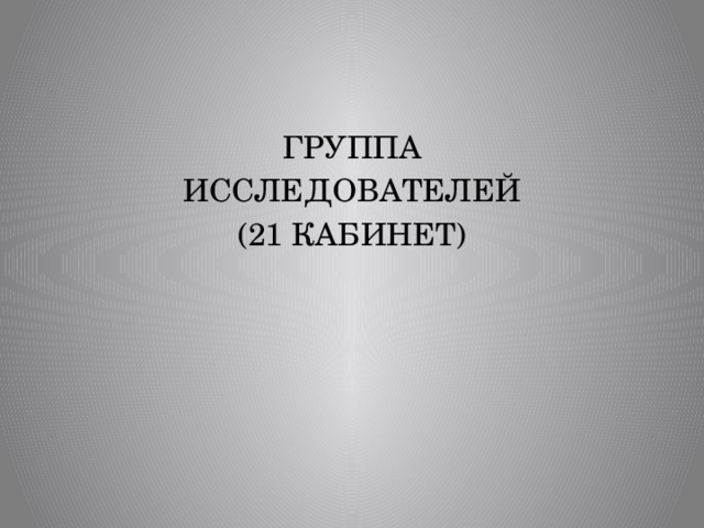 ГРУППА ИССЛЕДОВАТЕЛЕЙ (21 КАБИНЕТ) 