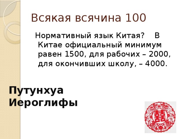Всякая всячина 100   Нормативный язык Китая?    В Китае официальный минимум равен 1500, для рабочих – 2000, для окончивших школу, – 4000. Путунхуа Иероглифы 