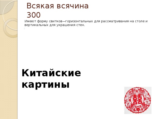 Всякая всячина 300   Имеют форму свитков—горизонтальных для рассматривания на столе и вертикальных для украшения стен.     Китайские картины        