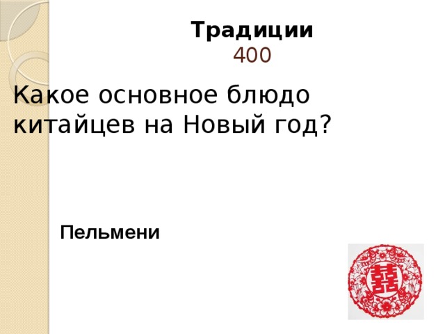 Это может быть дракон, рыбка, птица, да в принципе любое другое животное, фигурка человека, плоды или иероглифы…             Традиции  400 Какое основное блюдо китайцев на Новый год?    Пельмени 