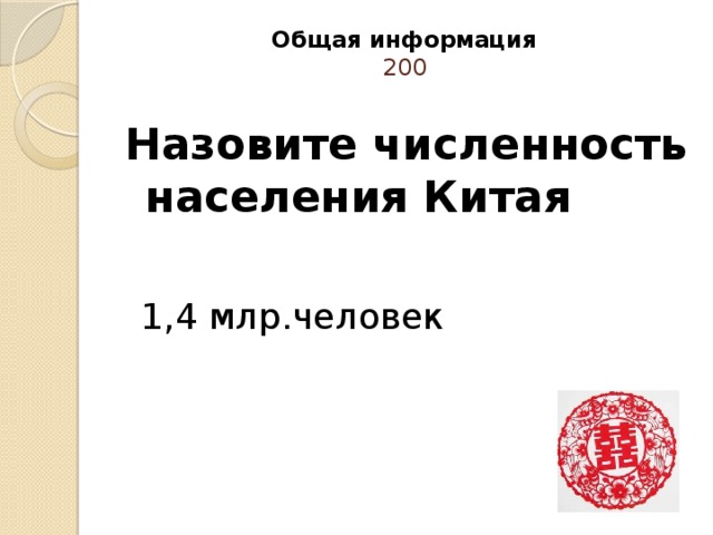 Общая информация  200   Назовите численность населения Китая  1,4 млр.человек 